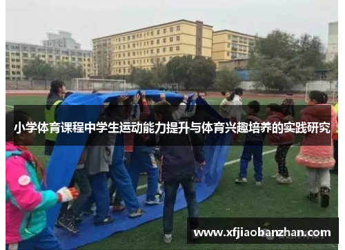 小学体育课程中学生运动能力提升与体育兴趣培养的实践研究